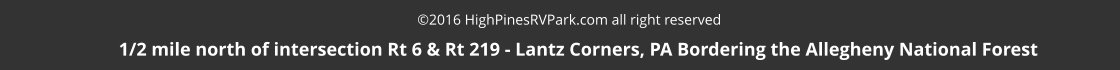 2016 HighPinesRVPark.com all right reserved     1/2 mile north of intersection Rt 6 & Rt 219 - Lantz Corners, PA Bordering the Allegheny National Forest