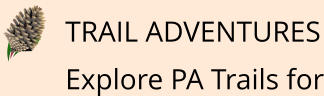 TRAIL ADVENTURES Explore PA Trails for